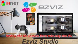 Hướng dẫn tải camera Ezviz trên máy tính PC, Laptop với phần mềm Ezviz Studio