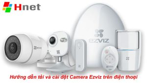 Hướng dẫn tải và cài đặt Camera Ezviz trên điện thoại chi tiết từ A-Z