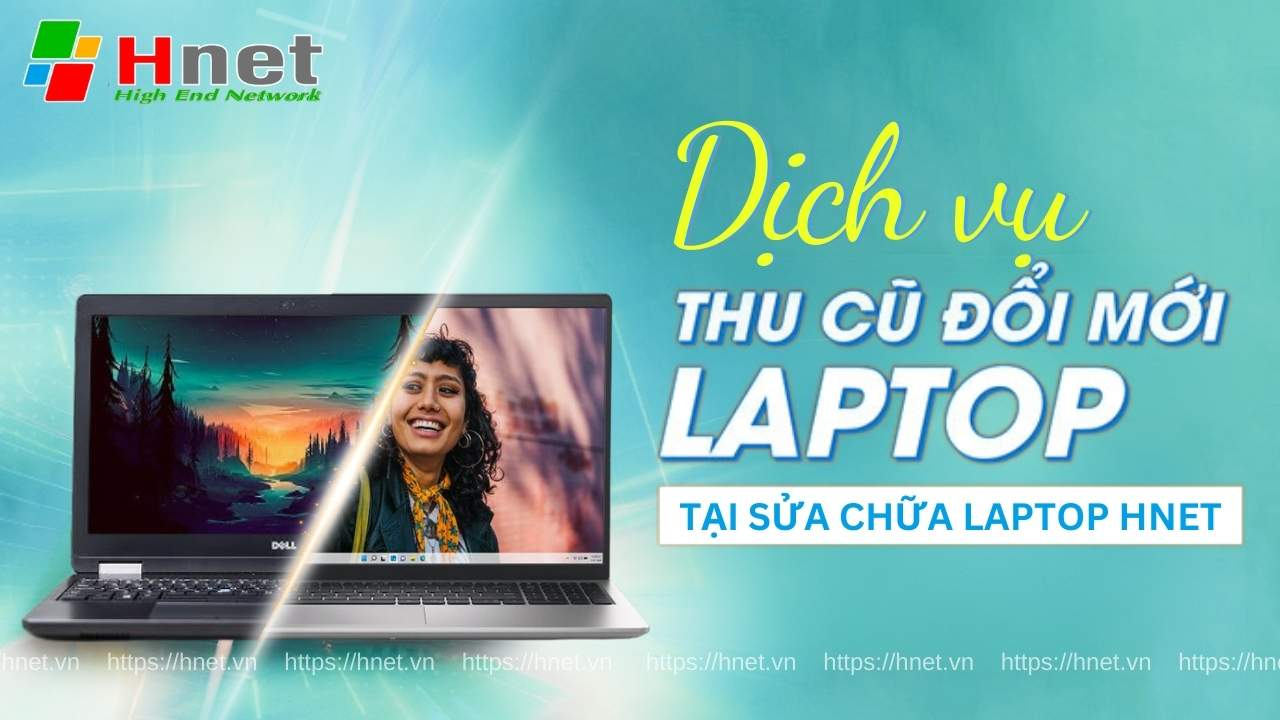 Hnet - Đơn vị thu laptop cũ đổi laptop mới nhanh chóng, giá tốt